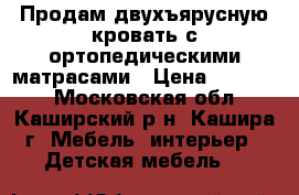 Продам двухъярусную кровать с ортопедическими матрасами › Цена ­ 15 000 - Московская обл., Каширский р-н, Кашира г. Мебель, интерьер » Детская мебель   
